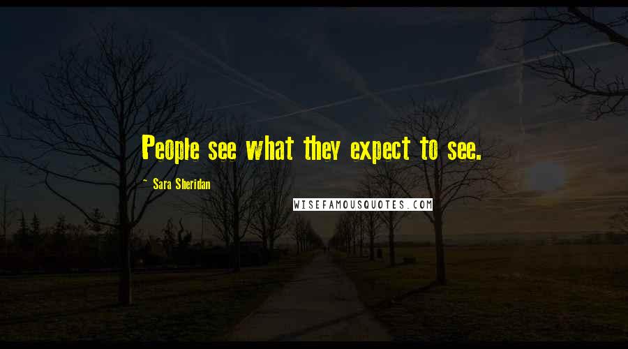 Sara Sheridan Quotes: People see what they expect to see.