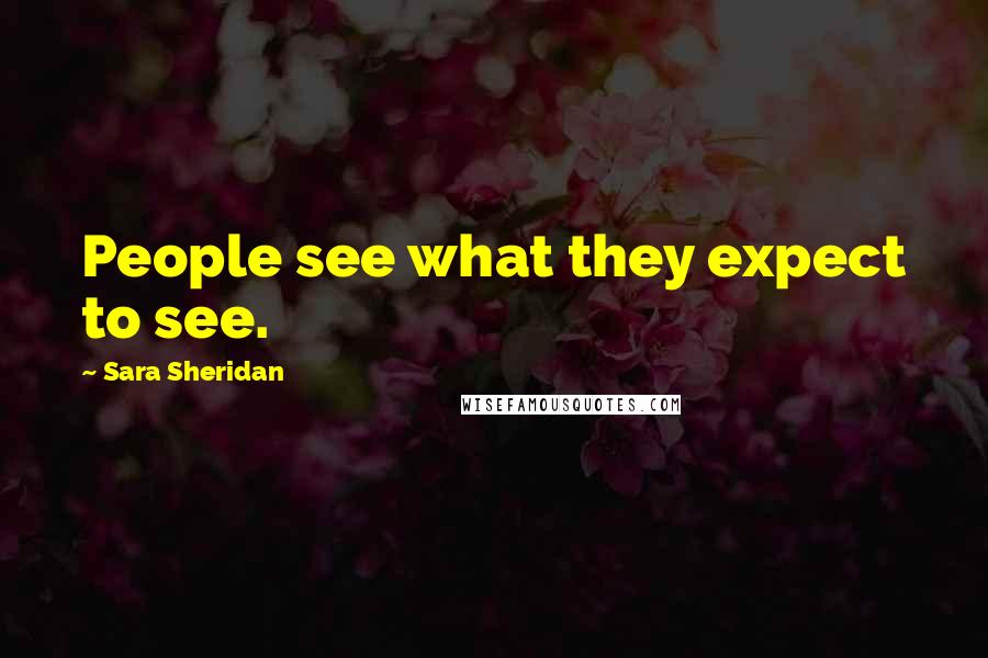 Sara Sheridan Quotes: People see what they expect to see.