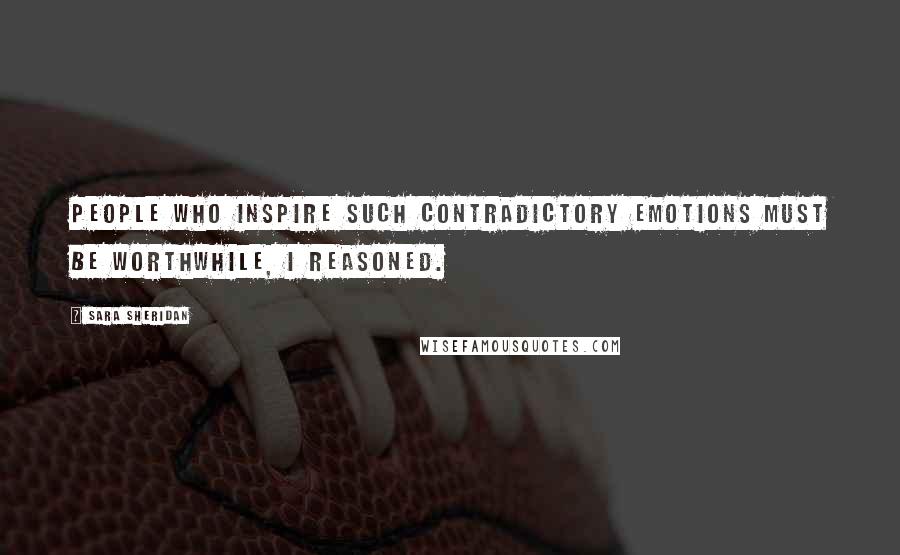 Sara Sheridan Quotes: People who inspire such contradictory emotions must be worthwhile, I reasoned.