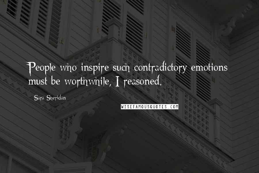Sara Sheridan Quotes: People who inspire such contradictory emotions must be worthwhile, I reasoned.