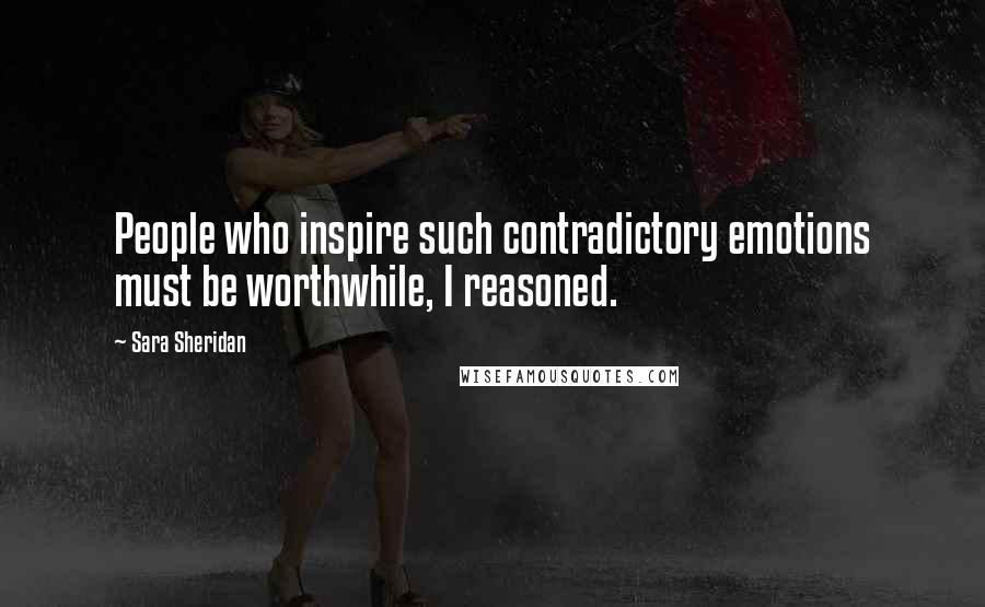Sara Sheridan Quotes: People who inspire such contradictory emotions must be worthwhile, I reasoned.