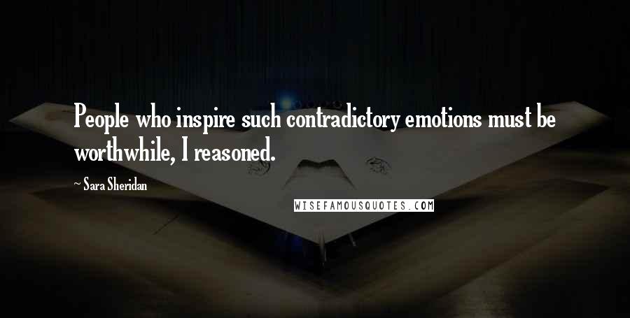 Sara Sheridan Quotes: People who inspire such contradictory emotions must be worthwhile, I reasoned.