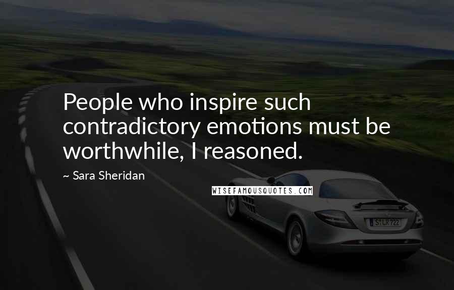 Sara Sheridan Quotes: People who inspire such contradictory emotions must be worthwhile, I reasoned.