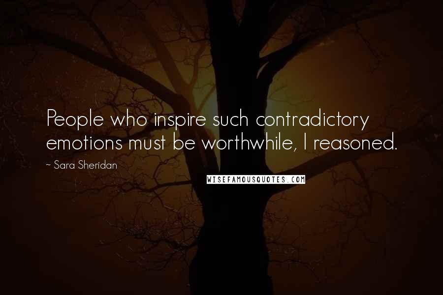 Sara Sheridan Quotes: People who inspire such contradictory emotions must be worthwhile, I reasoned.