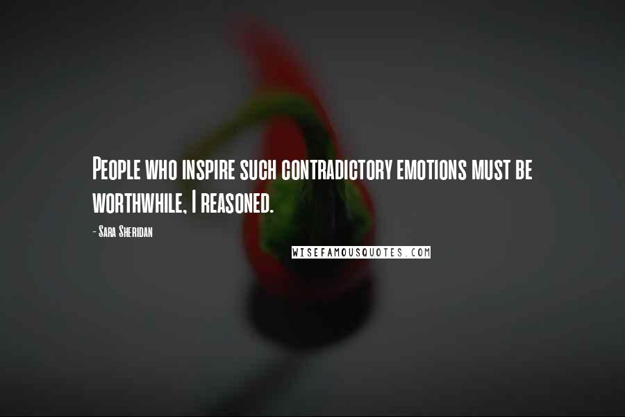 Sara Sheridan Quotes: People who inspire such contradictory emotions must be worthwhile, I reasoned.