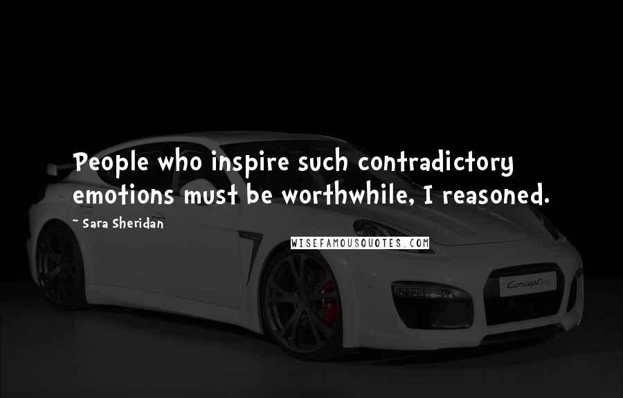 Sara Sheridan Quotes: People who inspire such contradictory emotions must be worthwhile, I reasoned.