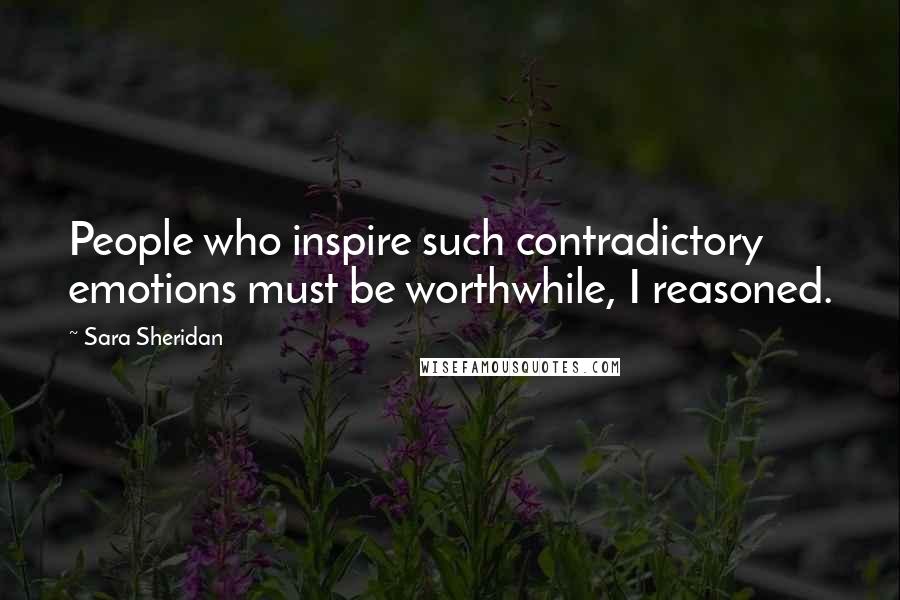 Sara Sheridan Quotes: People who inspire such contradictory emotions must be worthwhile, I reasoned.