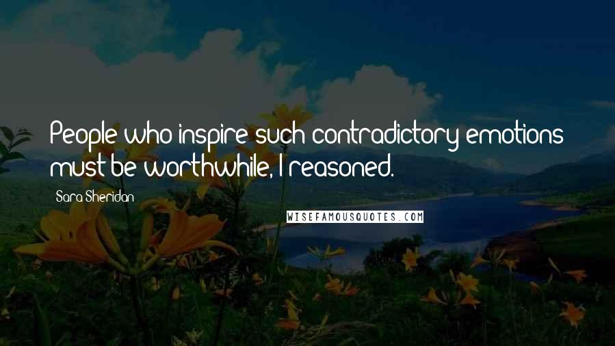 Sara Sheridan Quotes: People who inspire such contradictory emotions must be worthwhile, I reasoned.