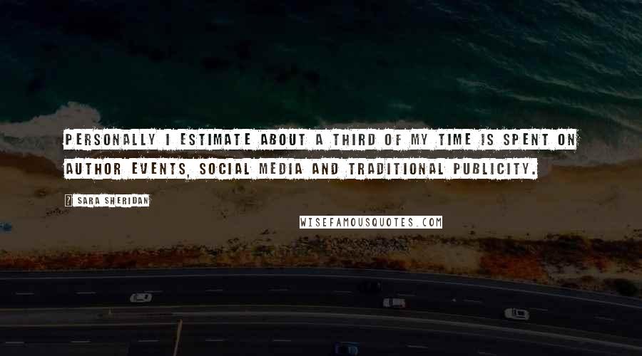 Sara Sheridan Quotes: Personally I estimate about a third of my time is spent on author events, social media and traditional publicity.