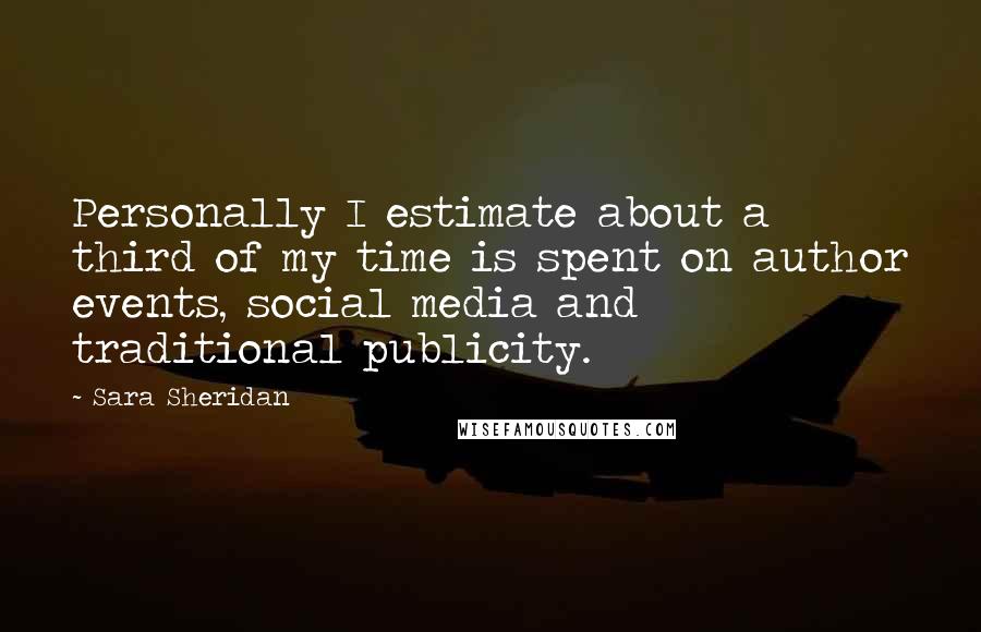 Sara Sheridan Quotes: Personally I estimate about a third of my time is spent on author events, social media and traditional publicity.