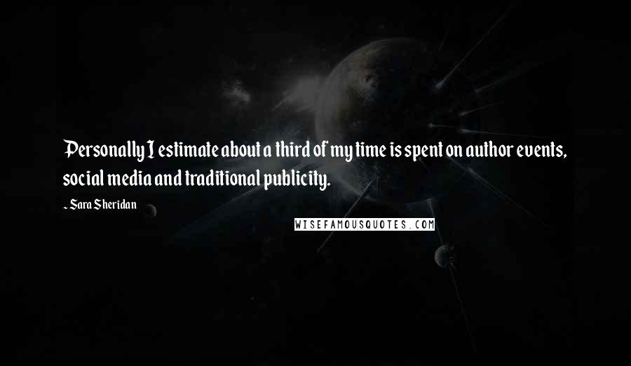 Sara Sheridan Quotes: Personally I estimate about a third of my time is spent on author events, social media and traditional publicity.