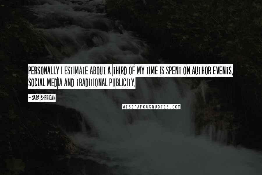 Sara Sheridan Quotes: Personally I estimate about a third of my time is spent on author events, social media and traditional publicity.