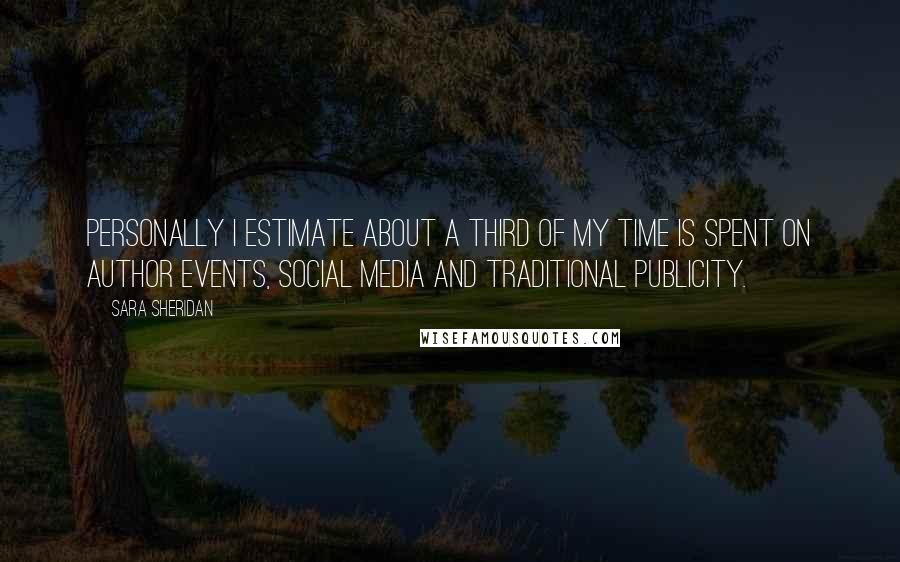 Sara Sheridan Quotes: Personally I estimate about a third of my time is spent on author events, social media and traditional publicity.