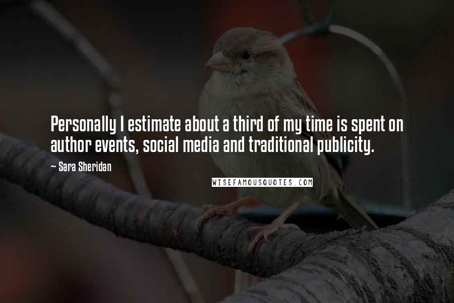 Sara Sheridan Quotes: Personally I estimate about a third of my time is spent on author events, social media and traditional publicity.