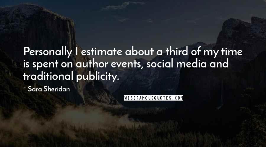 Sara Sheridan Quotes: Personally I estimate about a third of my time is spent on author events, social media and traditional publicity.