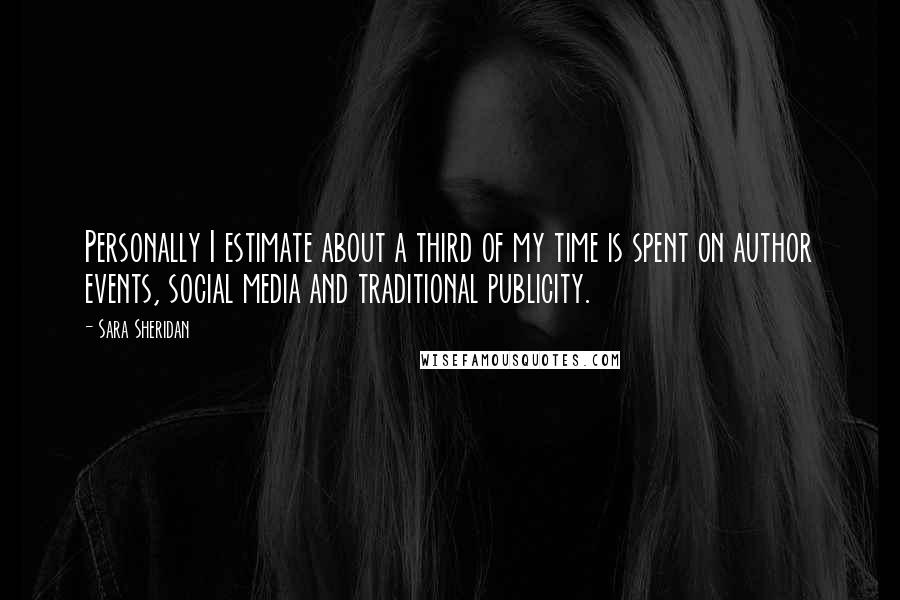 Sara Sheridan Quotes: Personally I estimate about a third of my time is spent on author events, social media and traditional publicity.