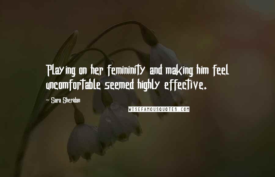 Sara Sheridan Quotes: Playing on her femininity and making him feel uncomfortable seemed highly effective.