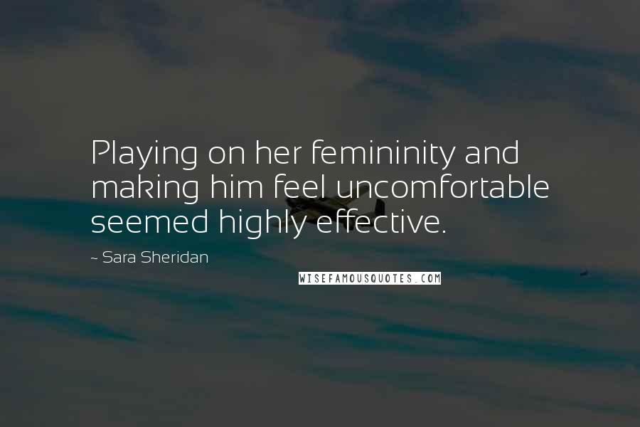 Sara Sheridan Quotes: Playing on her femininity and making him feel uncomfortable seemed highly effective.