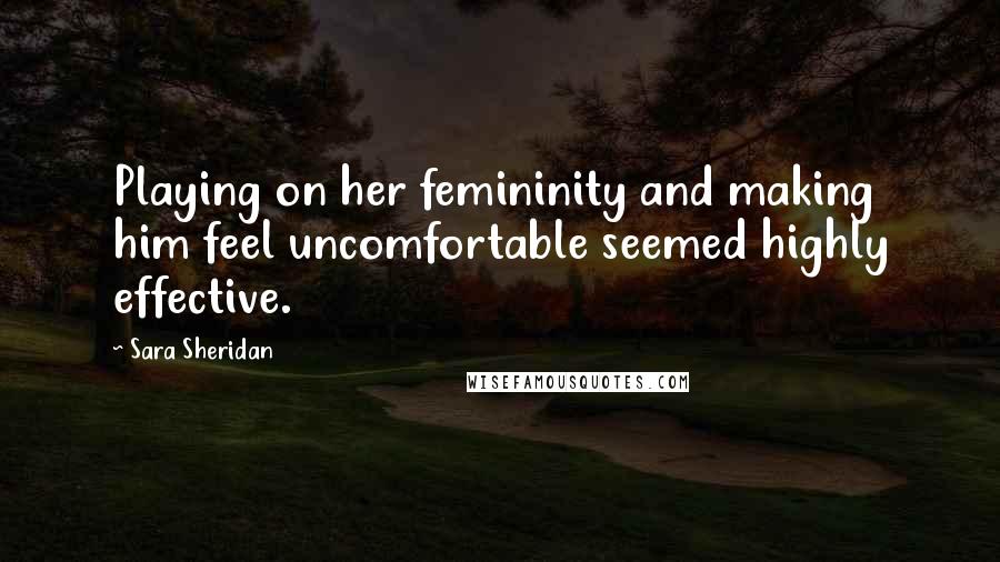 Sara Sheridan Quotes: Playing on her femininity and making him feel uncomfortable seemed highly effective.