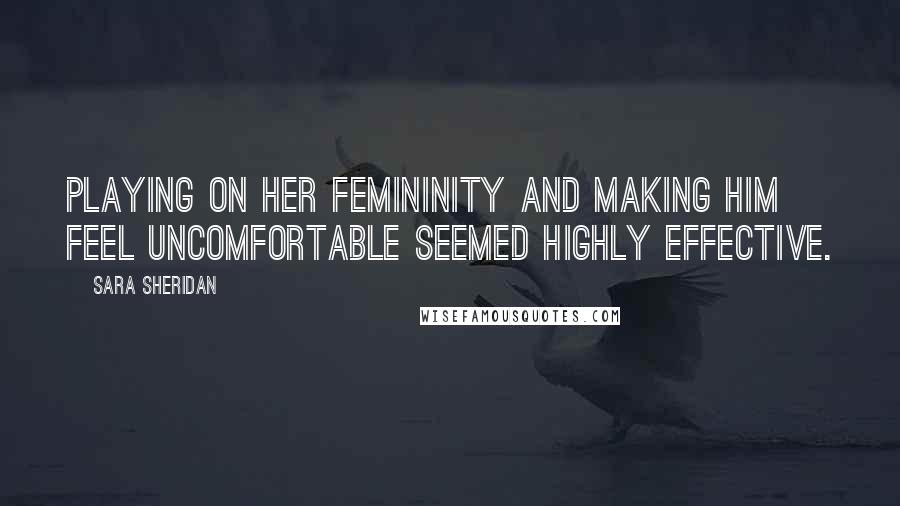 Sara Sheridan Quotes: Playing on her femininity and making him feel uncomfortable seemed highly effective.