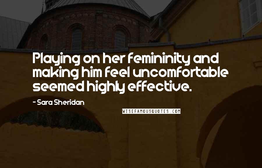 Sara Sheridan Quotes: Playing on her femininity and making him feel uncomfortable seemed highly effective.