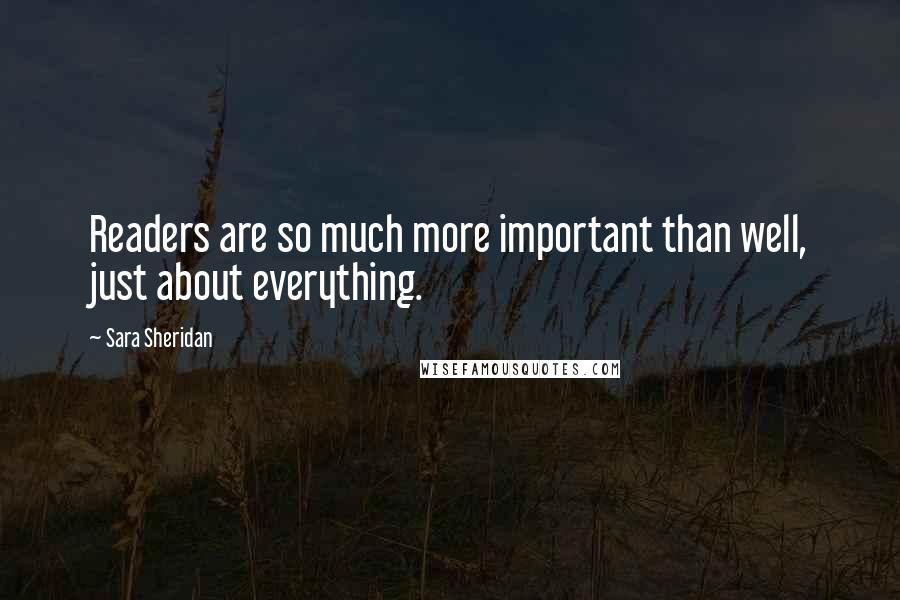 Sara Sheridan Quotes: Readers are so much more important than well, just about everything.