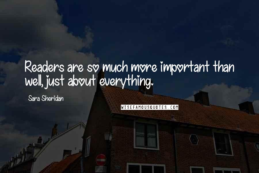 Sara Sheridan Quotes: Readers are so much more important than well, just about everything.
