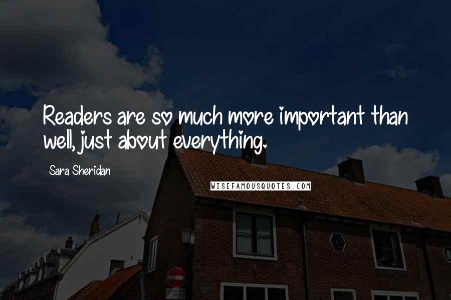 Sara Sheridan Quotes: Readers are so much more important than well, just about everything.