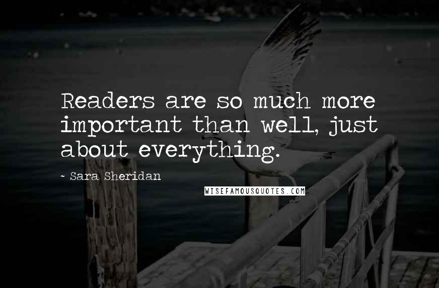 Sara Sheridan Quotes: Readers are so much more important than well, just about everything.