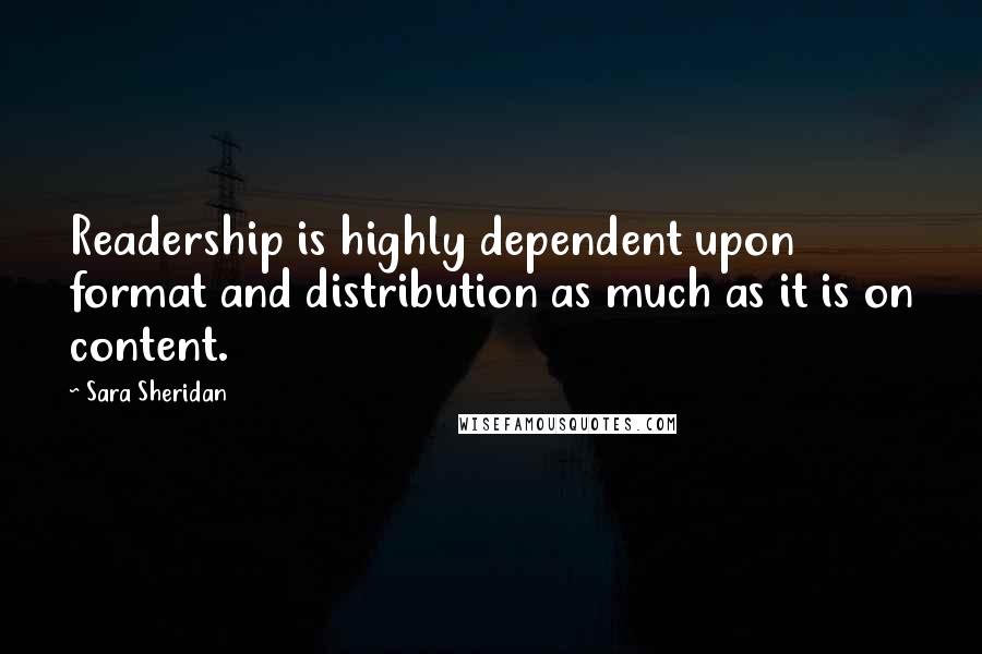 Sara Sheridan Quotes: Readership is highly dependent upon format and distribution as much as it is on content.