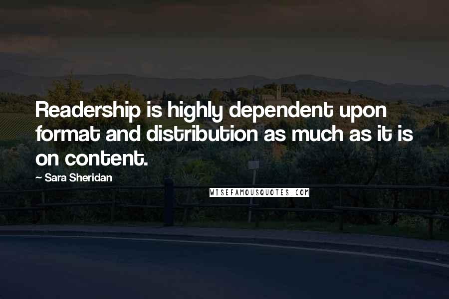 Sara Sheridan Quotes: Readership is highly dependent upon format and distribution as much as it is on content.