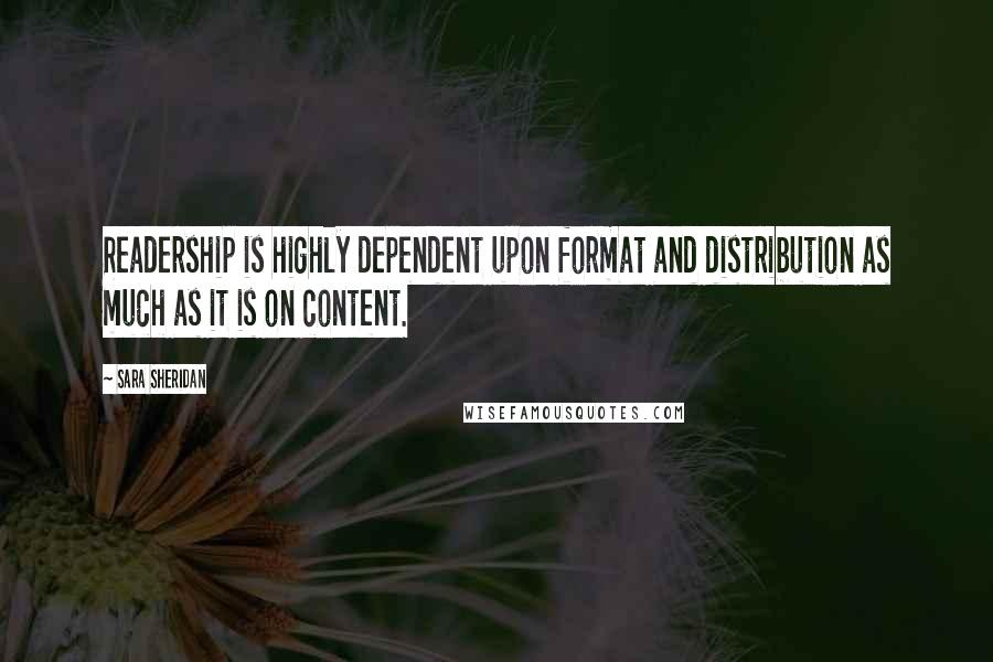 Sara Sheridan Quotes: Readership is highly dependent upon format and distribution as much as it is on content.
