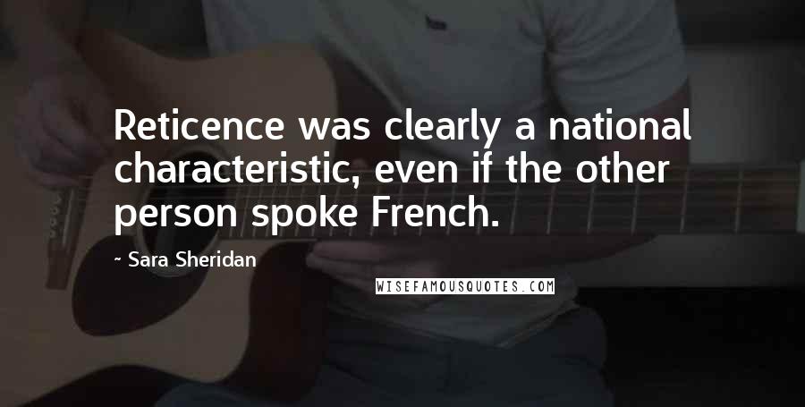 Sara Sheridan Quotes: Reticence was clearly a national characteristic, even if the other person spoke French.