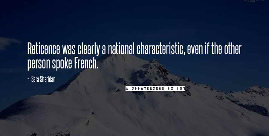 Sara Sheridan Quotes: Reticence was clearly a national characteristic, even if the other person spoke French.