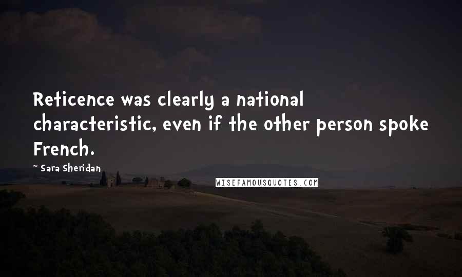 Sara Sheridan Quotes: Reticence was clearly a national characteristic, even if the other person spoke French.