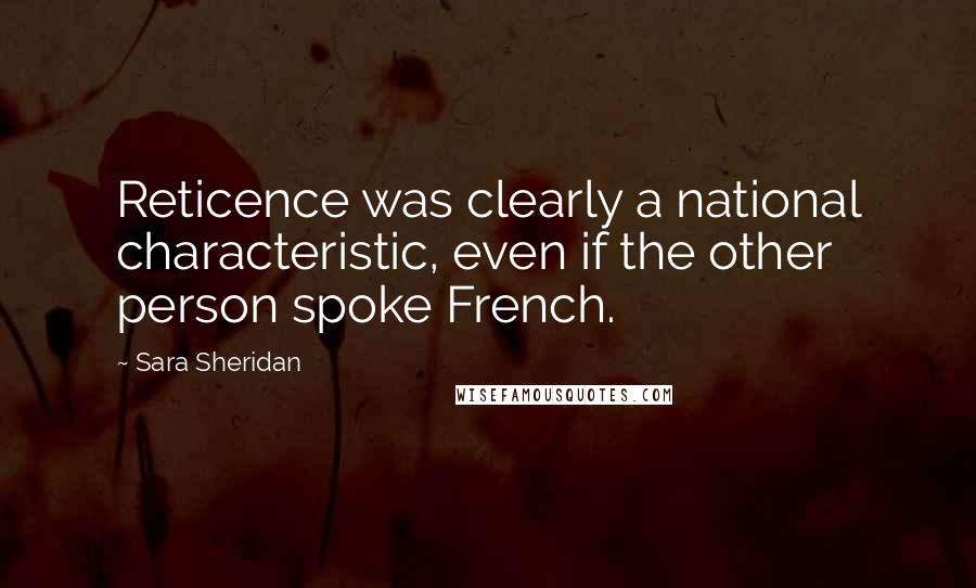Sara Sheridan Quotes: Reticence was clearly a national characteristic, even if the other person spoke French.