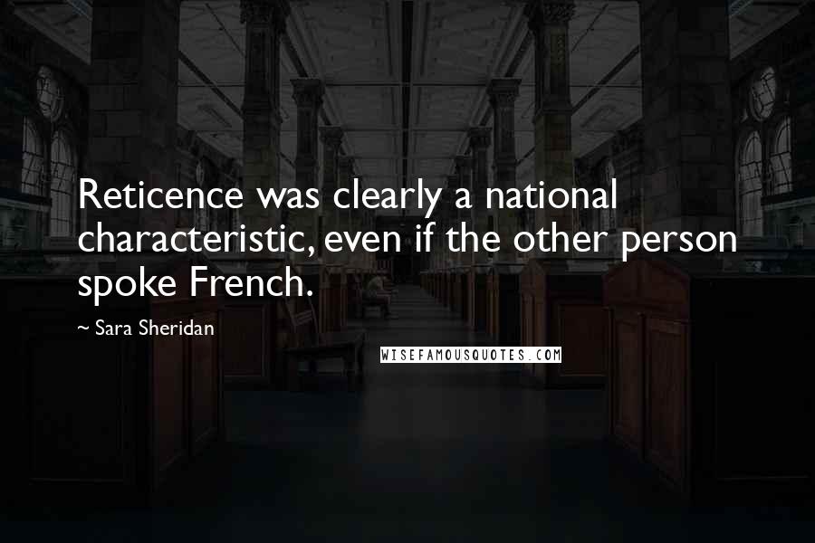 Sara Sheridan Quotes: Reticence was clearly a national characteristic, even if the other person spoke French.