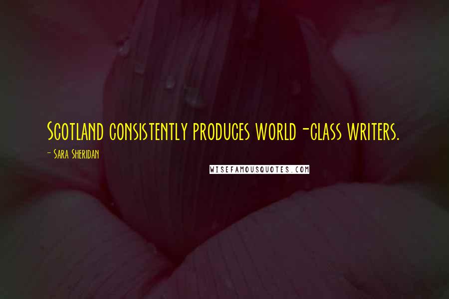 Sara Sheridan Quotes: Scotland consistently produces world-class writers.