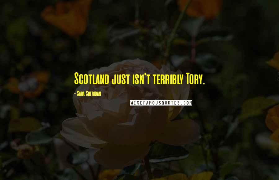 Sara Sheridan Quotes: Scotland just isn't terribly Tory.