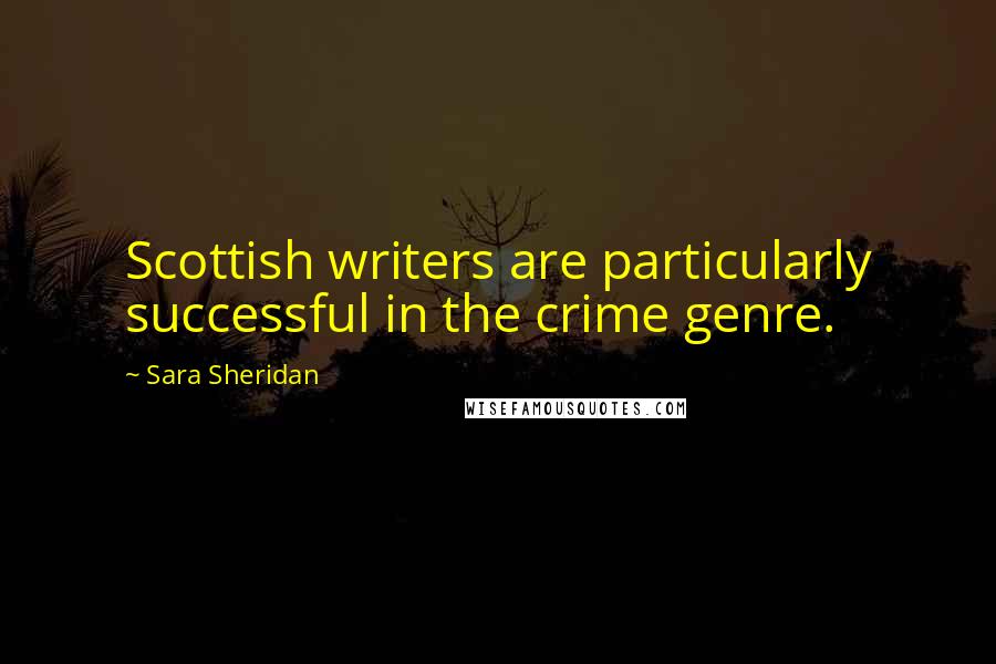 Sara Sheridan Quotes: Scottish writers are particularly successful in the crime genre.