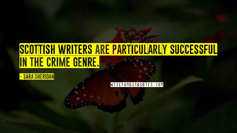 Sara Sheridan Quotes: Scottish writers are particularly successful in the crime genre.