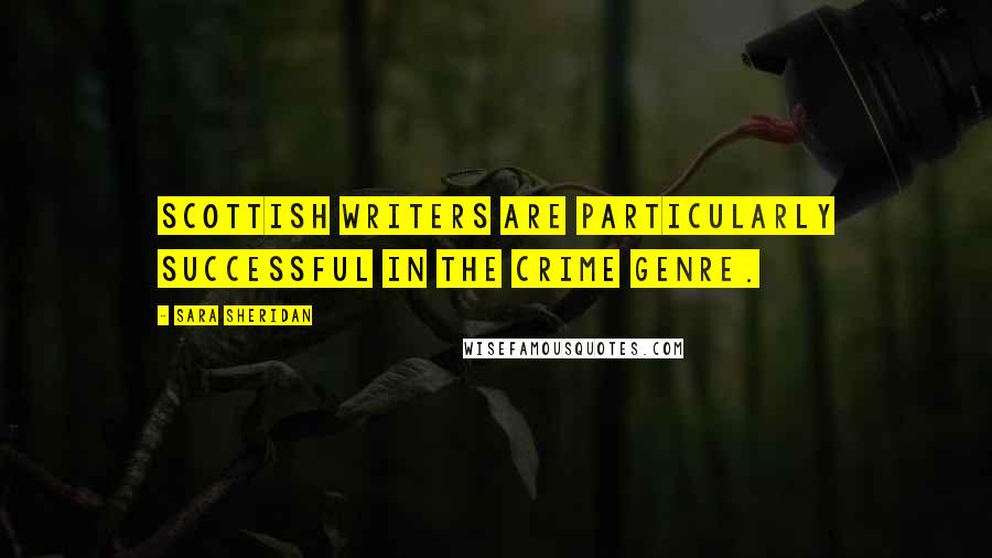 Sara Sheridan Quotes: Scottish writers are particularly successful in the crime genre.