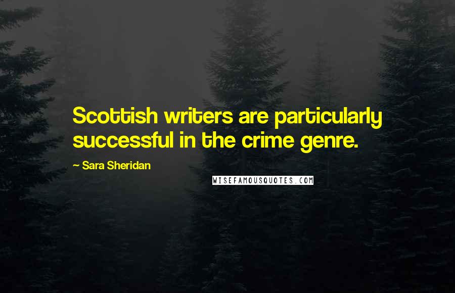 Sara Sheridan Quotes: Scottish writers are particularly successful in the crime genre.
