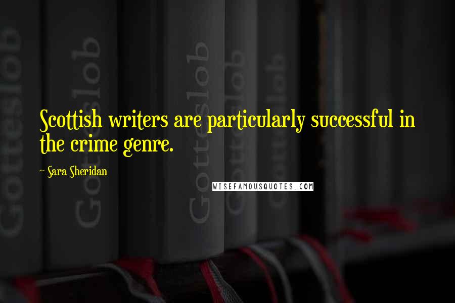 Sara Sheridan Quotes: Scottish writers are particularly successful in the crime genre.