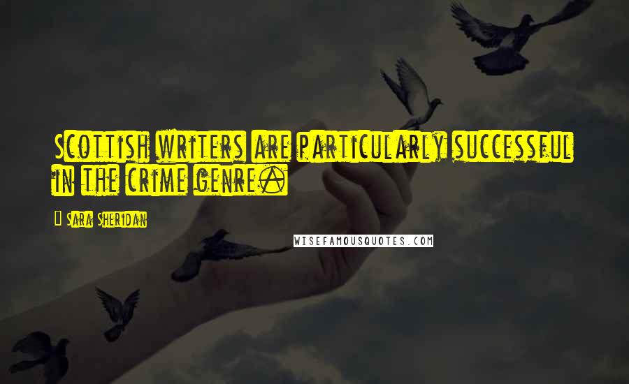 Sara Sheridan Quotes: Scottish writers are particularly successful in the crime genre.