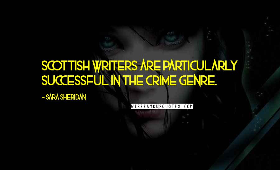 Sara Sheridan Quotes: Scottish writers are particularly successful in the crime genre.