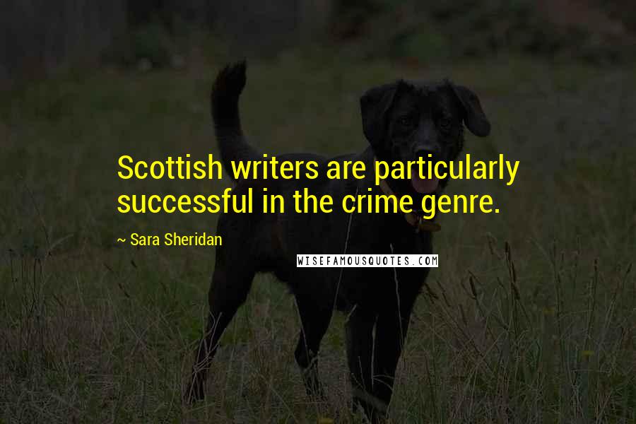 Sara Sheridan Quotes: Scottish writers are particularly successful in the crime genre.