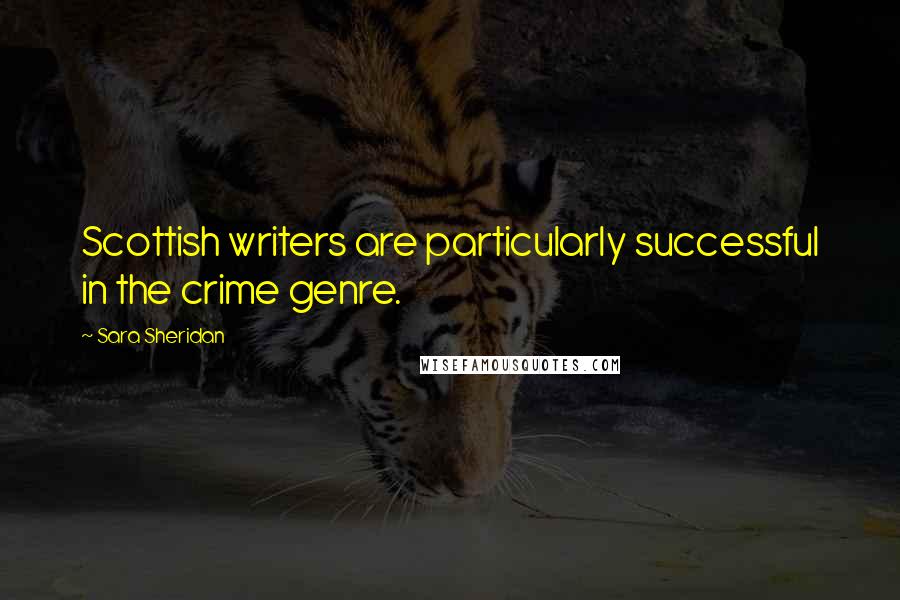 Sara Sheridan Quotes: Scottish writers are particularly successful in the crime genre.