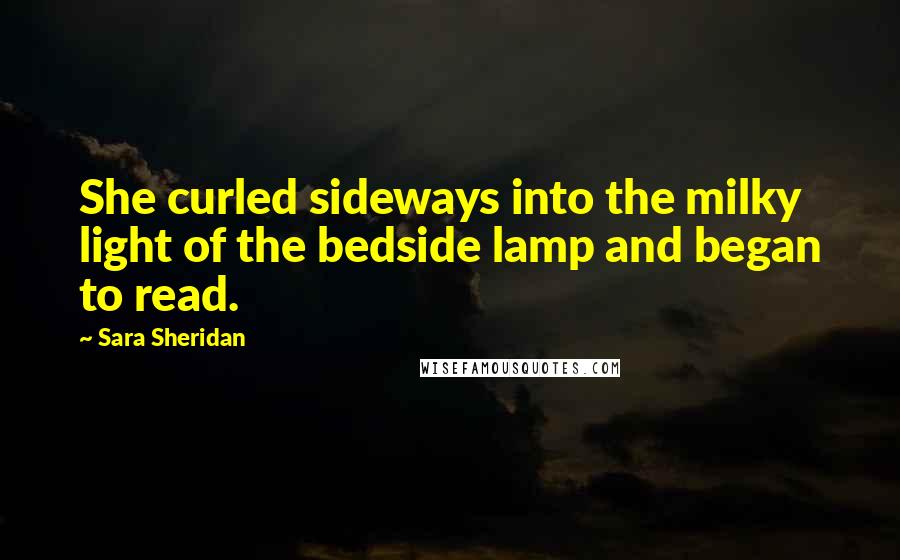 Sara Sheridan Quotes: She curled sideways into the milky light of the bedside lamp and began to read.