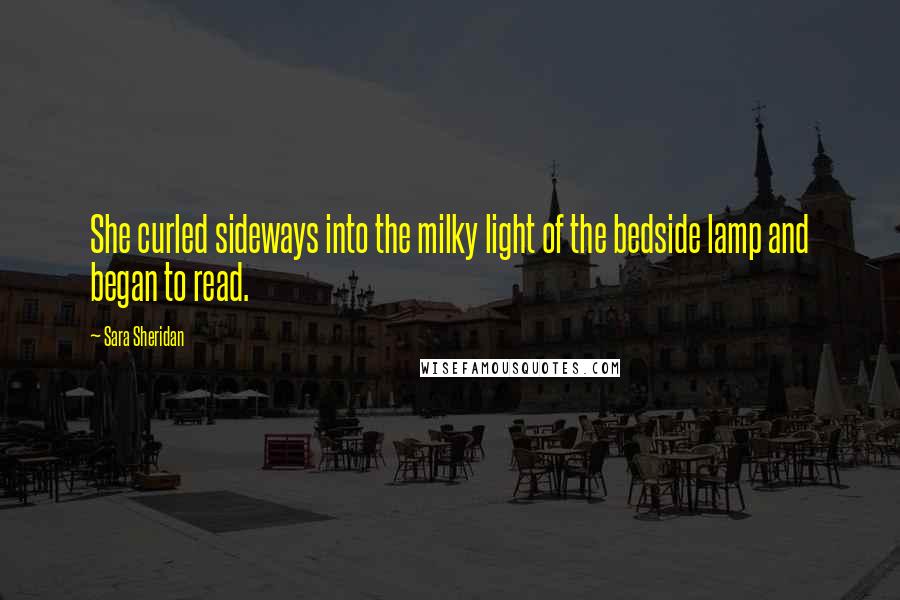 Sara Sheridan Quotes: She curled sideways into the milky light of the bedside lamp and began to read.